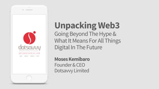 Unpacking Web3
GoingBeyondTheHype&
WhatItMeansForAllThings
DigitalInTheFuture
MosesKemibaro
Founder&CEO
DotsavvyLimited
 