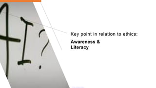 Key point in relation to ethics:
Awareness &
Literacy
 
