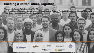 Building a Better Future, Together
Vision: Intelligent, Fair, Beneficial for All
Key Principles: Education & Awareness, Diverse Teams, Robust Testing & Monitoring, Human Oversight
Your Role: Learn, Build Ethically, Advocate
 