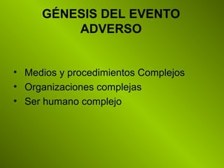GÉNESIS DEL EVENTO
ADVERSO
• Medios y procedimientos Complejos
• Organizaciones complejas
• Ser humano complejo
 