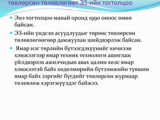 төвлөрсөн төлөвлөгөөт ЭЗ-ийн тогтолцоо
 Энэ тогтолцоо манай оронд 1990 оноос өмнө
байсан.
 ЭЗ-ийн үндсэн асуудлуудыг төрөөс төвлөрсөн
төлөвлөгөөгөөр дамжуулан шийдвэрлэж байсан.
 Ямар нэг төрлийн бүтээгдэхүүнийг хичнээн
хэмжээгээр ямар техник технологи ашиглаж
үйлдвэрлэх ажилчидын авах цалин хөлс ямар
хэмжээтэй байх хөдөлмөрийн бүтээмжийн түвшин
ямар байх зэргийг бүгдийг төвлөрсөн журмаар
төлөвлөж хэрэгжүүлдэг байжээ.
 