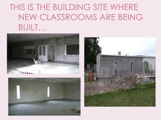 THIS IS THE BUILDING SITE WHERE
  NEW CLASSROOMS ARE BEING
  BUILT…
 