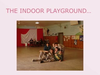 THE INDOOR PLAYGROUND…
 