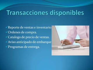 Reporte de ventas e inventario.
Ordenes de compra.
Catalogo de precio de ventas.
Aviso anticipado de embarque.
Programas de entrega.
 