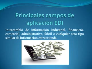 Intercambio de información industrial, financiera,
comercial, administrativa, fabril o cualquier otro tipo
similar de información estructurada.
 