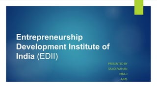 Entrepreneurship
Development Institute of
India (EDII)
PRESENTED BY
SAJID PATHAN
MBA-I
AIMS
 