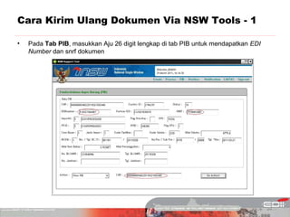 Cara Kirim Ulang Dokumen Via NSW Tools - 1

•   Pada Tab PIB, masukkan Aju 26 digit lengkap di tab PIB untuk mendapatkan EDI
    Number dan snrf dokumen
 