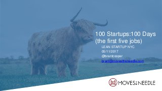 100 Startups:100 Days
(the first five jobs)
LEAN STARTUP NYC
05/11/2017
@brantcooper
brant@movestheneedle.com
 