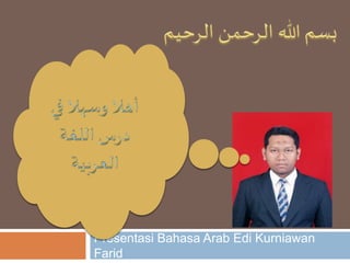 Presentasi Bahasa Arab Edi Kurniawan
Farid
 