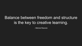 Balance between freedom and structure
is the key to creative learning.
- Mitchel Resnick
 