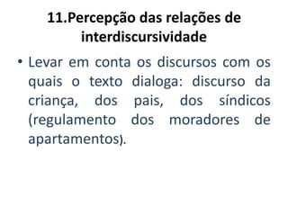 11.Percepção das relações de
interdiscursividade
• Levar em conta os discursos com os
quais o texto dialoga: discurso da
criança, dos pais, dos síndicos
(regulamento dos moradores de
apartamentos).
 