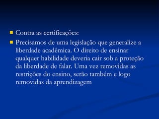 Contra as certificações: Precisamos de uma legislação que generalize a liberdade acadêmica. O direito de ensinar qualquer habilidade deveria cair sob a proteção da liberdade de falar. Uma vez removidas as restrições do ensino, serão também e logo removidas da aprendizagem 