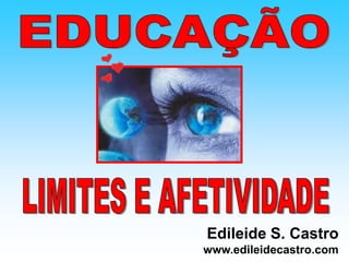 EDUCAÇÃO LIMITES E AFETIVIDADE Edileide S. Castro www.edileidecastro.com 
