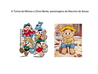 A Turma da Mônica e Chico Bento, personagens de Maurício de Sousa 