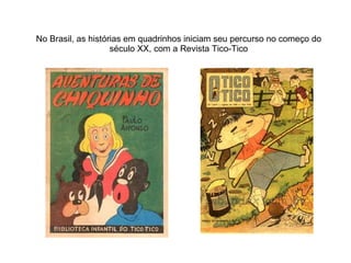 No Brasil, as histórias em quadrinhos iniciam seu percurso no começo do século XX, com a Revista Tico-Tico 