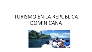 TURISMO EN LA REPUBLICA
DOMINICANA
 