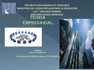 Teoria
Empresarial.

Profesor:
Lcdo. Lixio Moreno
Presentado Por: Ediliannys Ramos C.I: 23.946.657

 