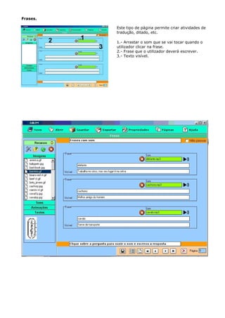 Frases.

          Este tipo de página permite criar atividades de
          tradução, ditado, etc.

          1.- Arrastar o som que se vai tocar quando o
          utilizador clicar na frase.
          2.- Frase que o utilizador deverá escrever.
          3.- Texto visível.
 