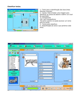 Classificar textos.

                      1.- Texto para a identificação das duas áreas
                      distintas (colunas)
                      2.- Caixas. Pode arrastar uma imagem para
                      identificar as caixas de destino e definir um nível
                      de opacidade:
                       0: transparente
                      100: sem transparência
                       Na parte superior (1) pode escrever um nome
                      para as caixas.
                      3.- Textos para classificar.
                      4.- Especificação da caixa a que pertence cada
                      texto.
 