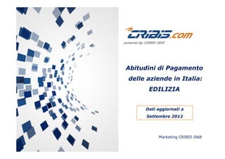 Abitudini di Pagamento
delle aziende in Italia:delle aziende in Italia:
EDILIZIA
Dati aggiornati a
Settembre 2012Settembre 2012
Marketing CRIBIS D&B
 