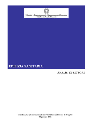 EDILIZIA SANITARIA
                                                       ANALISI DI SETTORE




    Estratto dalla relazione annuale dell’Unità tecnica Finanza di Progetto
                                30 gennaio 2002
 