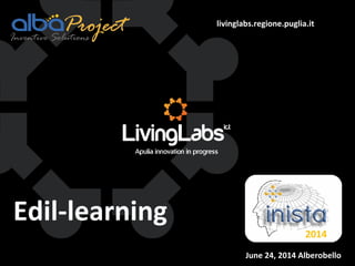 livinglabs.regione.puglia.it
Edil-learning
June 24, 2014 Alberobello
 