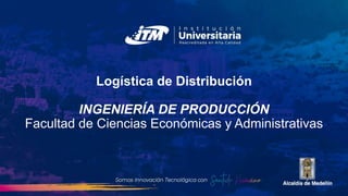 Logística de Distribución
INGENIERÍA DE PRODUCCIÓN
Facultad de Ciencias Económicas y Administrativas
 