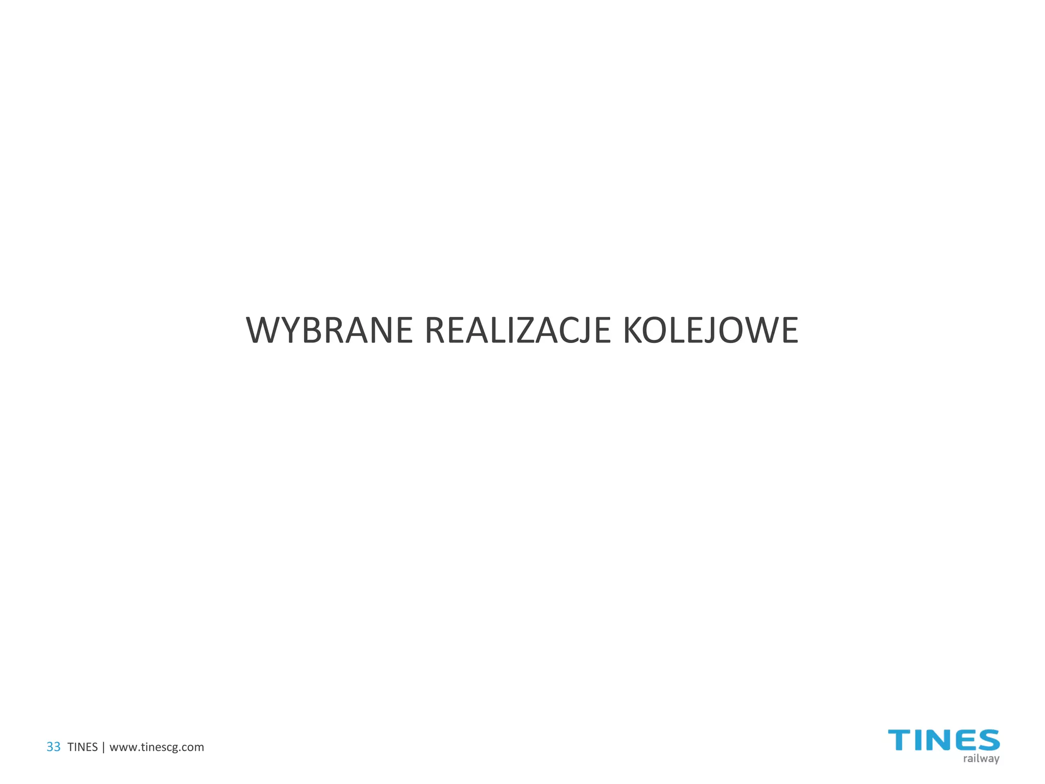WYBRANE REALIZACJE KOLEJOWE 
33 
TINES | www.tinescg.com  