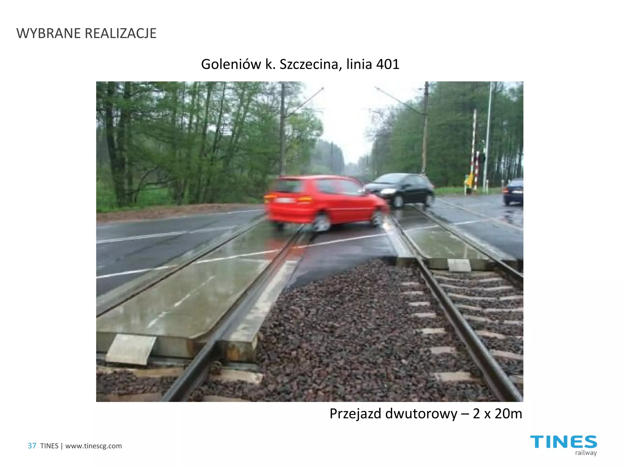 Goleniów k. Szczecina, linia 401 
Przejazd dwutorowy – 2 x 20m 
37 
TINES | www.tinescg.com 
WYBRANE REALIZACJE  