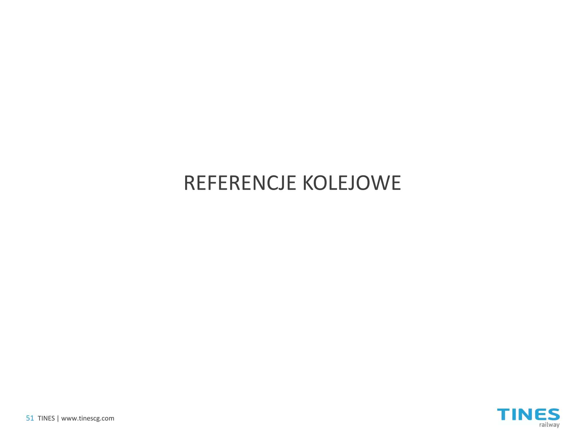 REFERENCJE KOLEJOWE 
51 
TINES | www.tinescg.com  
