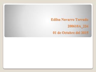 Edilsa Navarro Torrado
200610A_224
01 de Octubre del 2015
 