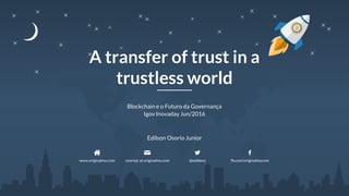 A transfer of trust in a
trustless world
Blockchain e o Futuro da Governança
Igov Inovaday Jun/2016
www.originalmy.com osoriojr at originalmy.com @eddieoz fb.com/originalmycom
Edilson Osorio Junior
 