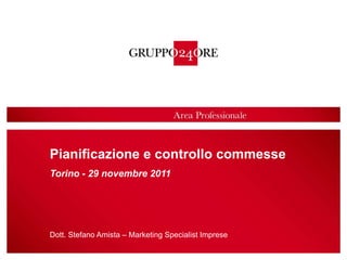 Pianificazione e controllo commesse
Torino - 29 novembre 2011




Dott. Stefano Amista – Marketing Specialist Imprese
                                                      1
 