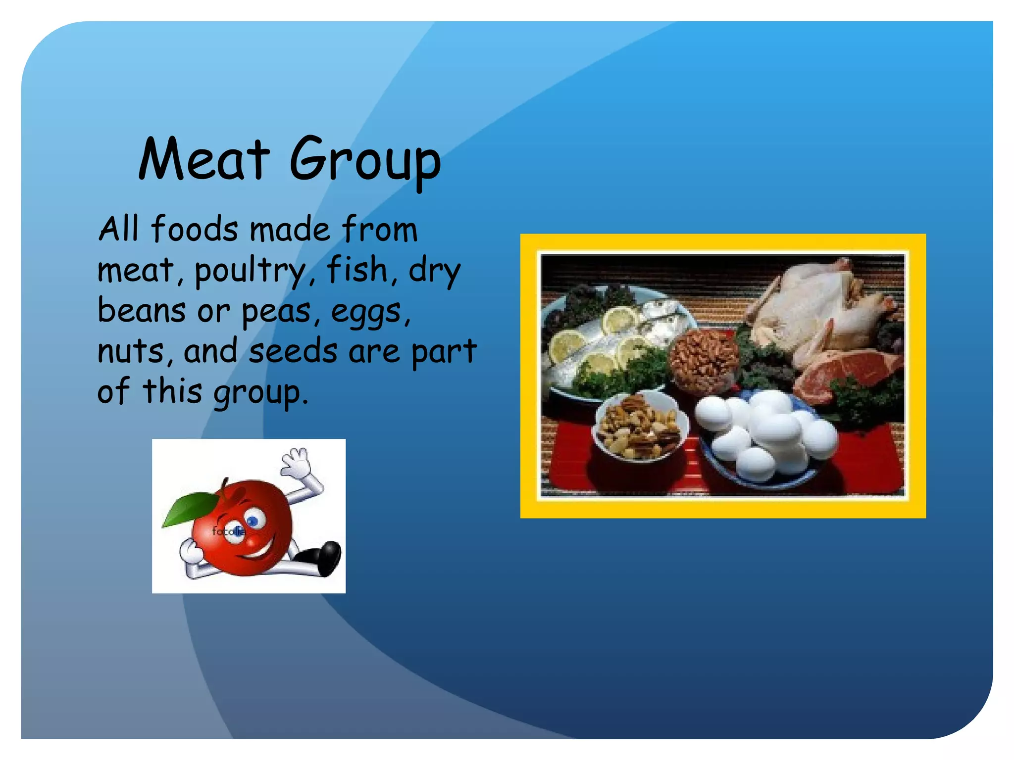 Meat Group All foods made from meat, poultry, fish, dry beans or peas, eggs, nuts, and seeds are part of this group.  