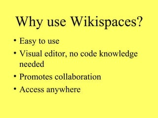 Why use Wikispaces? Easy to use Visual editor, no code knowledge needed Promotes collaboration Access anywhere 