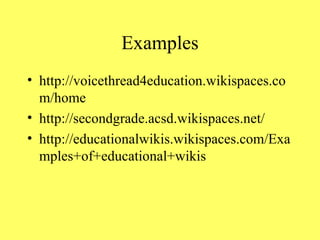 Examples http://voicethread4education.wikispaces.com/home http://secondgrade.acsd.wikispaces.net/ http://educationalwikis.wikispaces.com/Examples+of+educational+wikis 