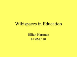 Wikispaces in Education Jillian Hartman EDIM 510 