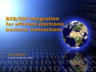 B2B/EDI integration  for efficient electronic business transactions Ivan Vaklinov [email_address] 