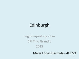 Edinburgh
English-speaking cities
CPI Tino Grandío
2015
María López Hermida - 4º ESO
1
 
