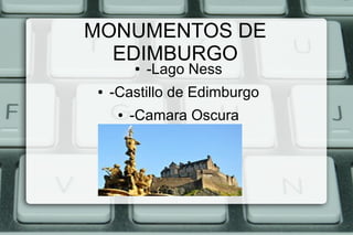 MONUMENTOS DE
EDIMBURGO
●
●

-Lago Ness

-Castillo de Edimburgo
●

-Camara Oscura

 