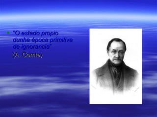 “ O estado propio dunha época primitiva de ignorancia ”  (A. Comte) 