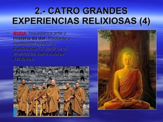 2.- CATRO GRANDES EXPERIENCIAS RELIXIOSAS (4) BUDA : Inquedanza ante o  misterio da dor . Mediante a meditación acadou a  iluminación . A partir de aí ensinou as  catro nobres verdades . 