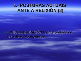 3.- POSTURAS ACTUAIS  ANTE A RELIXIÓN (3) A  SECULARIZACIÓN  foi interpretada de moi diferentes maneiras: 