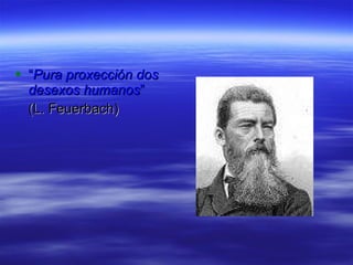 “ Pura proxección dos desexos humanos ”  (L. Feuerbach) 
