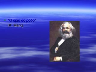 “ O opio do pobo ”  (K. Marx) 
