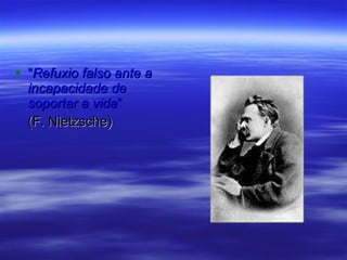 “ Refuxio falso ante a incapacidade de soportar a vida ”  (F. Nietzsche) 