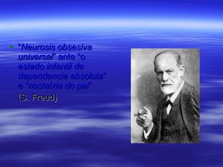 “ Neurosis obsesiva universal ” ante “o  estado infantil de dependencia absoluta ” e “ nostalxia do pai ”  (S. Freud) 