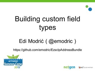 Building custom field
types
Edi Modrić ( @emodric )
https://github.com/emodric/EzscIpAddressBundle
 
