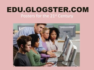 EDU.GLOGSTER.COM Posters for the 21 st  Century 