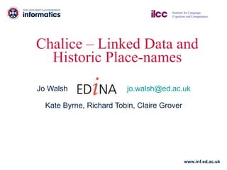 Chalice – Linked Data and Historic Place-names Jo Walsh  [email_address] Kate Byrne, Richard Tobin, Claire Grover 